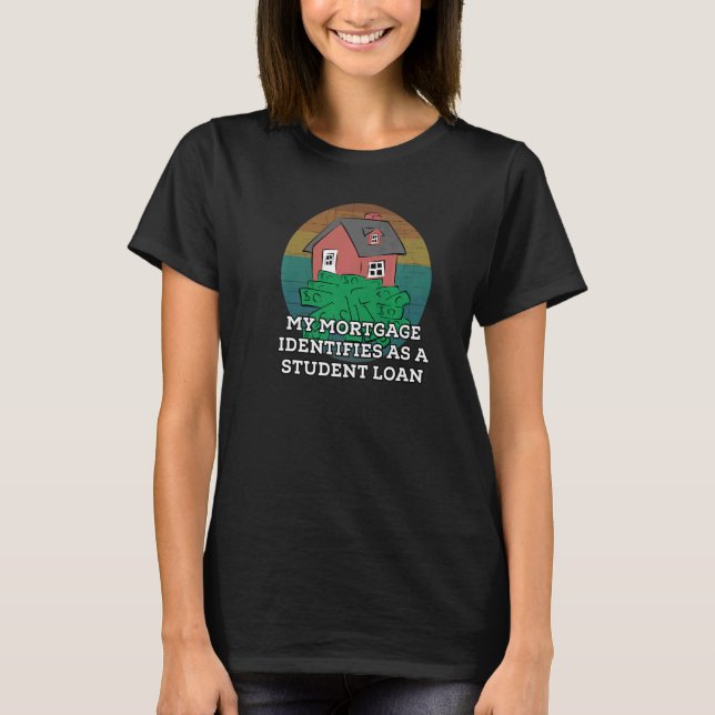My Mortgage Identifies Student Loan Government Tax T-Shirt (Front)