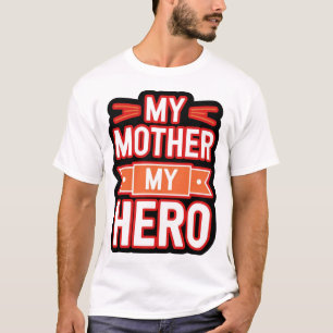 My Mother, My Hero - A Tribute to the Woman Who S T-Shirt