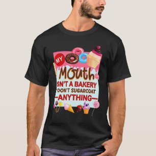 My mouth isn't a bakery I don't sugarcoat anything T-Shirt