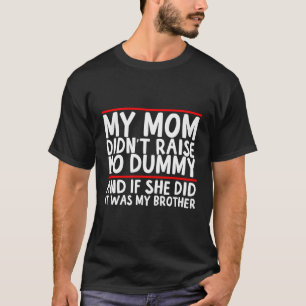 My Mum Didn'T Raise No Dummy If She Did It Was My  T-Shirt