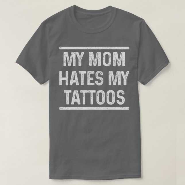 My Mum Hates My attoos Funny attoed Inked Gift  T-Shirt (Design Front)