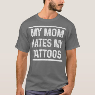 My Mum Hates My attoos Funny attoed Inked Gift T-Shirt