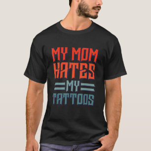 My Mum Hates My Tattoos Tattoo And Ink T-Shirt