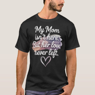My Mum Isn't Here But Her Love Never Left Mothers T-Shirt