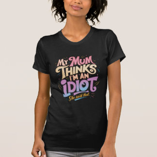 my mum think im an idiot she said that T-Shirt