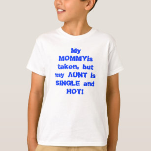 My mummy is taken but my aunt is single and hot T-Shirt
