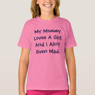 My Mummy Loves A Girl And I Ain't Even Mad T-Shirt