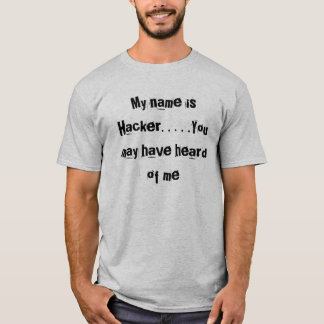 My name is Hacker. . . . .You may have heard of me T-Shirt