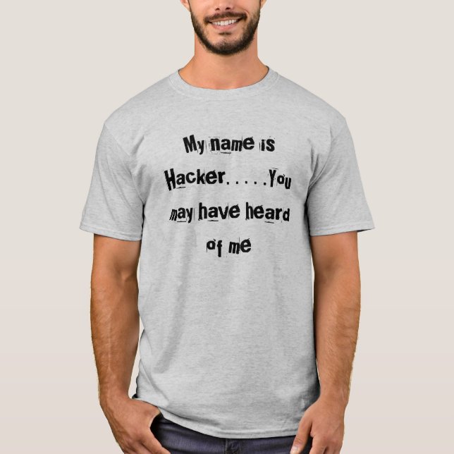 My name is Hacker. . . . .You may have heard of me T-Shirt (Front)