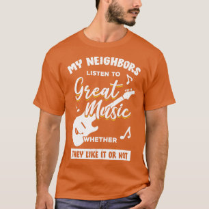 My Neighbors Listen To Great Music Guitarist Gift  T-Shirt