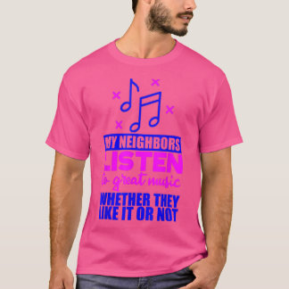 My Neighbours Listen To Great Music If They Like I T-Shirt
