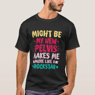 MY NEW PELVIS MAKES ME MOVE LIKE A ROCKSTAR T-Shirt