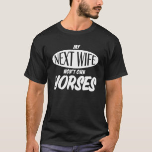 My Next Wife Won't Own Horses Man Husband Saying T-Shirt