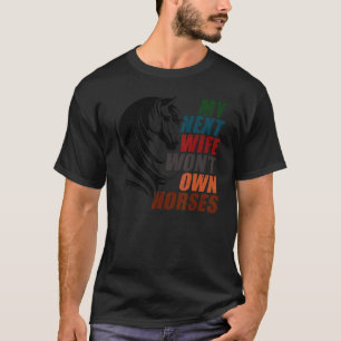 My Next Wife Won't Own Horses T-Shirt