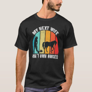 My Next Wife Wont Own Horses T-Shirt