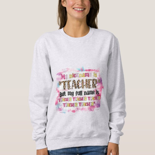 My Nickname Is Teacher Sweatshirt (Front)