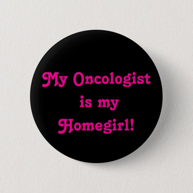 My Oncologist is my Homegirl! 6 Cm Round Badge (Front)
