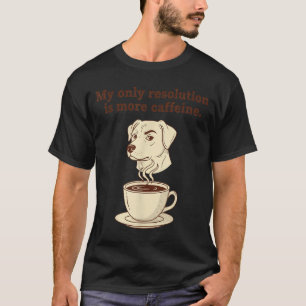My Only Resolution Is More Caffeine Funny Dog Coff T-Shirt