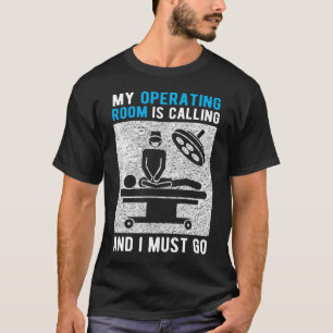 My Operating Room Is Calling and I Must Go T-Shirt