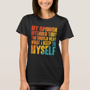 My Opinion Offended You Hear What I Keep To Myself T-Shirt
