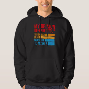 My Opinion Offended You Should Hear What I Keep To Hoodie