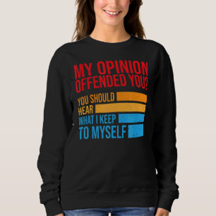 My Opinion Offended You Should Hear What I Keep To Sweatshirt