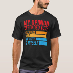 My Opinion Offended You Should Hear What I Keep To T-Shirt