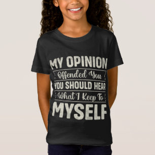 My opinion offended you you should hear what I T-Shirt