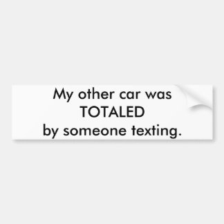 My other car was totalled by someone texting. bumper sticker