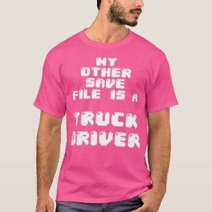 My other save file is a truck driver T-Shirt