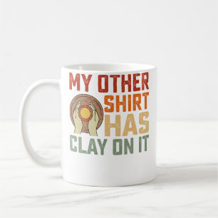 My Other Shirt Has Clay On It Ceramics Artist Pott Coffee Mug