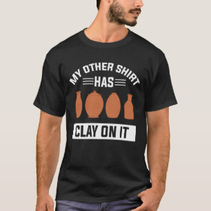 My Other shirt Has Clay On It Funny Pottery Maker 