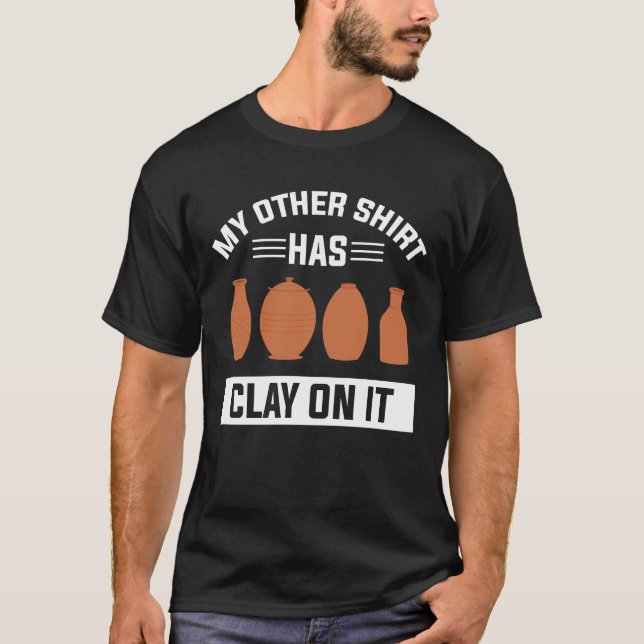 My Other shirt Has Clay On It Funny Pottery Maker  (Front)