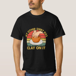 My Other Shirt Has Clay On It - Pottery Potter Cer