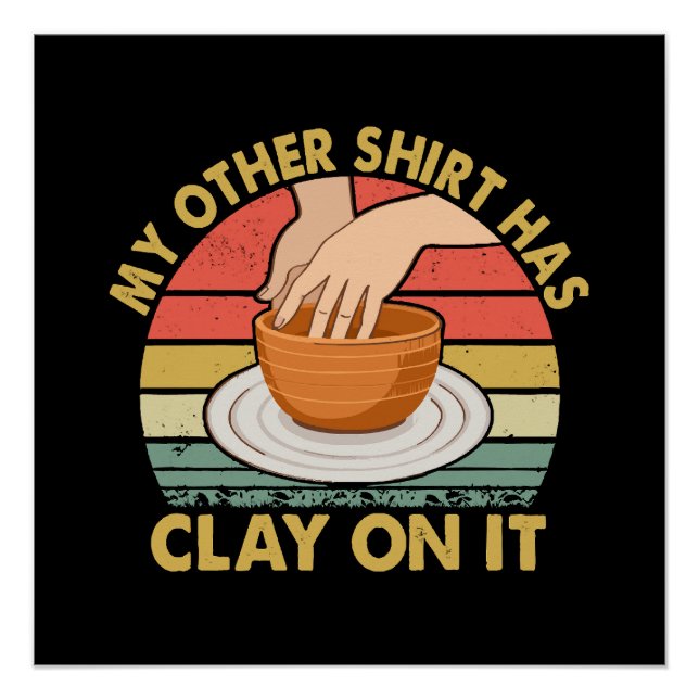 My Other Shirt Has Clay On It - Pottery Potter Cer Poster (Front)