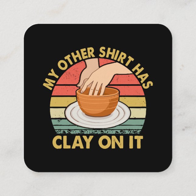 My Other Shirt Has Clay On It - Pottery Potter Cer Square Business Card (Back)
