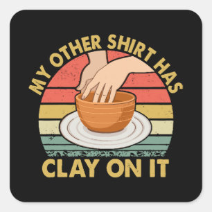 My Other Shirt Has Clay On It - Pottery Potter Cer Square Sticker