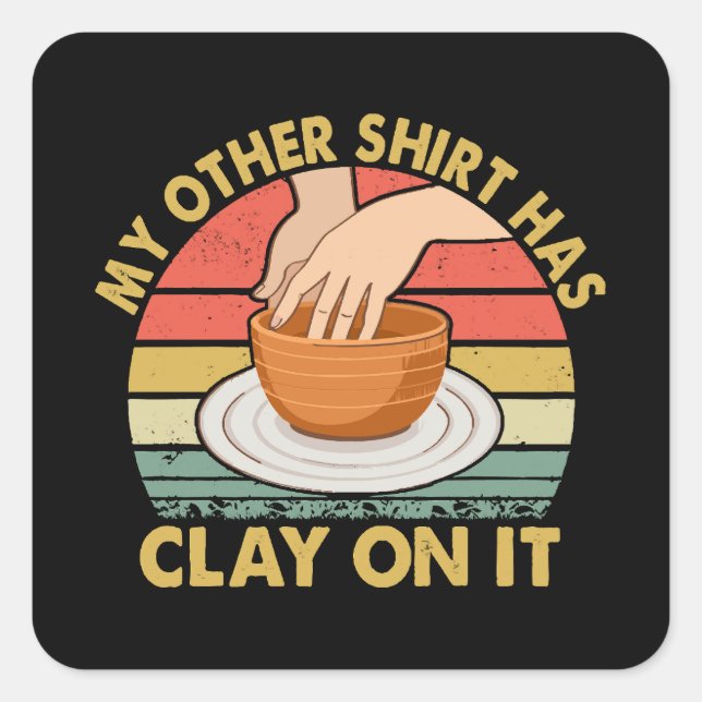 My Other Shirt Has Clay On It - Pottery Potter Cer Square Sticker (Front)