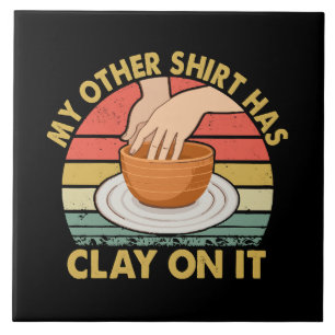 My Other Shirt Has Clay On It - Pottery Potter Cer Tile