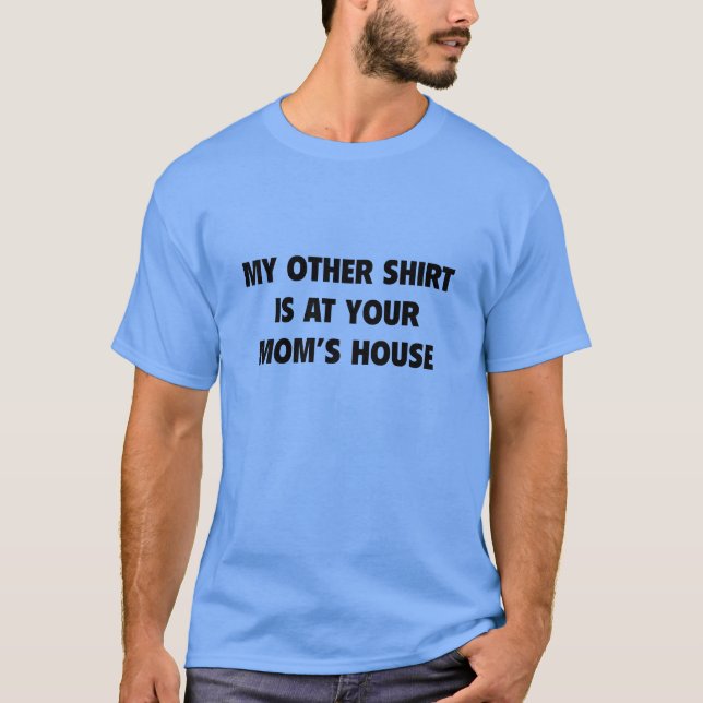 My Other Shirt Is At Your Mum’s House (Front)