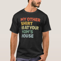 My Other Shirt Is At Your Mum s House Funny Sarcas