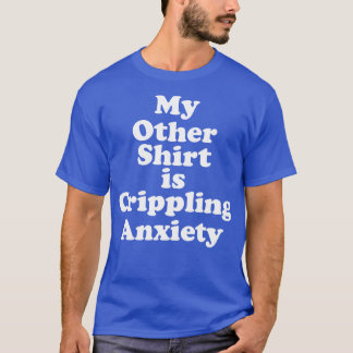 My Other Shirt is Crippling Anxiety