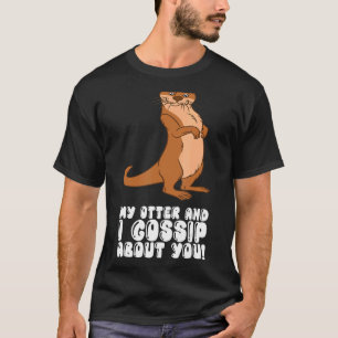 My Otter And I Gossip About You T-Shirt