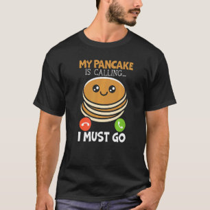 My Pancake Is Calling And I Must Go Food Pancake T-Shirt
