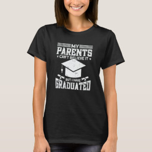 My Parents Cant Believe It But I Have Graduated T-Shirt