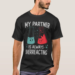 My Partner Is Always Overreacting     Science Joke T-Shirt