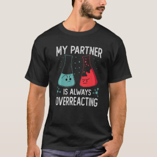 My Partner Is Always Overreacting   Science Jokes T-Shirt