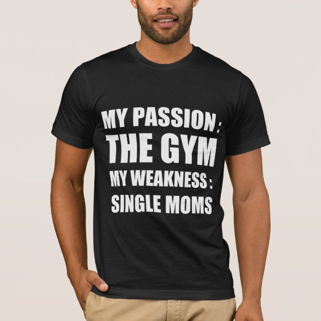 My passion : gym , my weakness : single moms T-Shirt (Front)