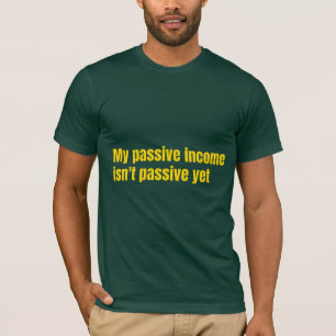 My Passive Income Isn't Passive Yet  T-Shirt