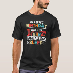 My Perfect Birthday Wake Up Turn 23 Game All Day S T-Shirt